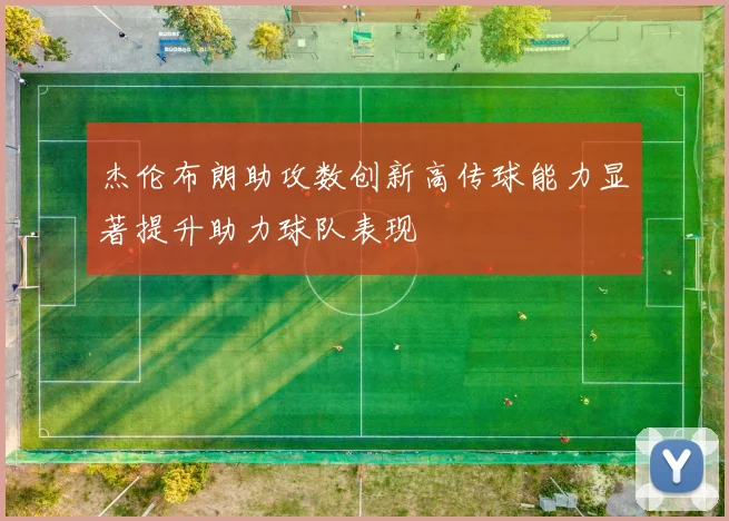 杰伦布朗助攻数创新高传球能力显著提升助力球队表现