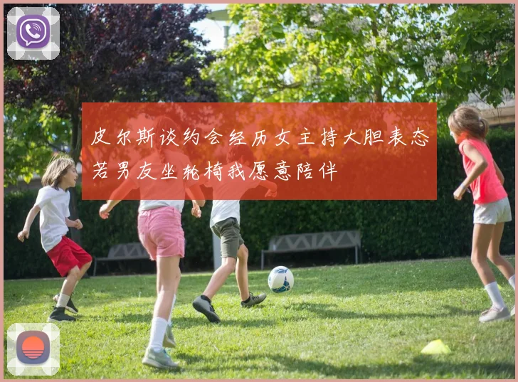 皮尔斯谈约会经历女主持大胆表态若男友坐轮椅我愿意陪伴