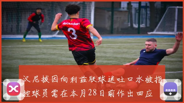 汉尼拔因向利兹联球迷吐口水被指控球员需在本月28日前作出回应