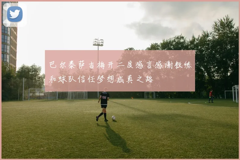 巴尔泰萨吉梅开二度感言感谢教练和球队信任梦想成真之路