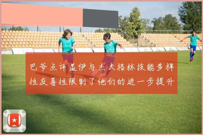 巴爷点评盖伊与杰夫格林技能多样性友善性限制了他们的进一步提升