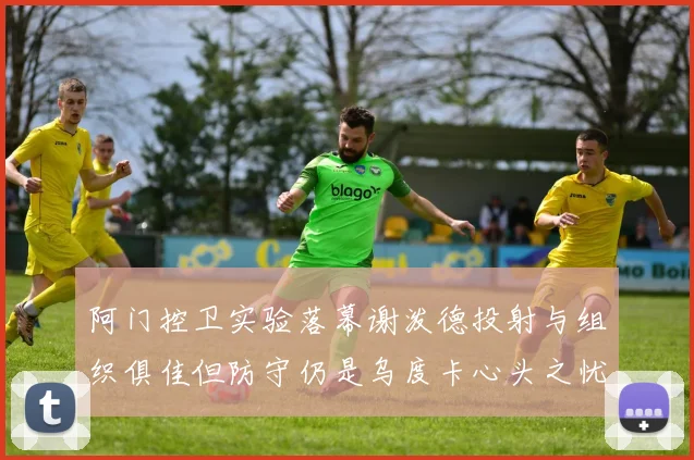 阿门控卫实验落幕谢泼德投射与组织俱佳但防守仍是乌度卡心头之忧