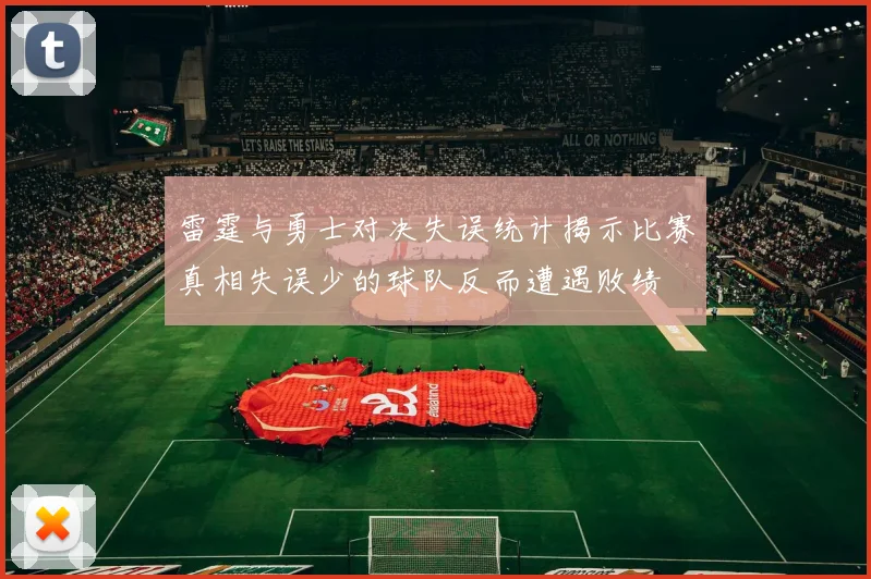 雷霆与勇士对决失误统计揭示比赛真相失误少的球队反而遭遇败绩
