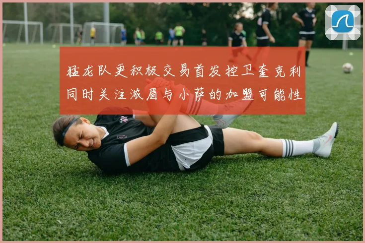 猛龙队更积极交易首发控卫奎克利同时关注浓眉与小萨的加盟可能性