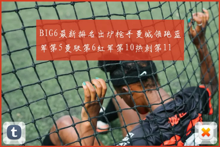 BIG6最新排名出炉枪手曼城领跑蓝军第5曼联第6红军第10热刺第11