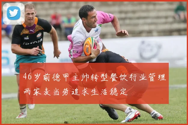 46岁前德甲主帅转型餐饮行业管理两家麦当劳追求生活稳定