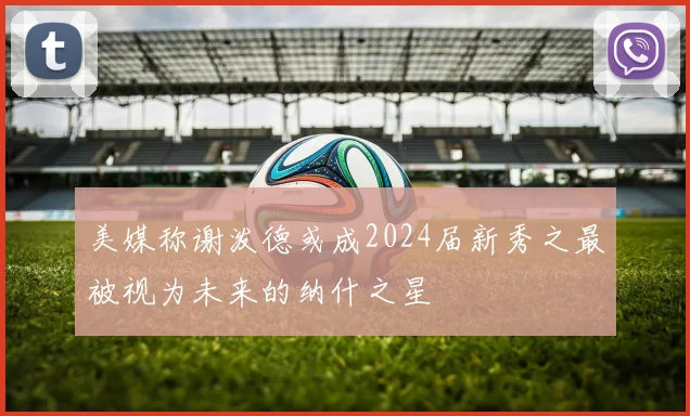 美媒称谢泼德或成2024届新秀之最被视为未来的纳什之星