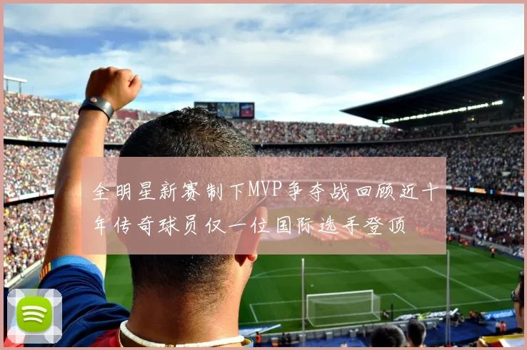 全明星新赛制下MVP争夺战回顾近十年传奇球员仅一位国际选手登顶