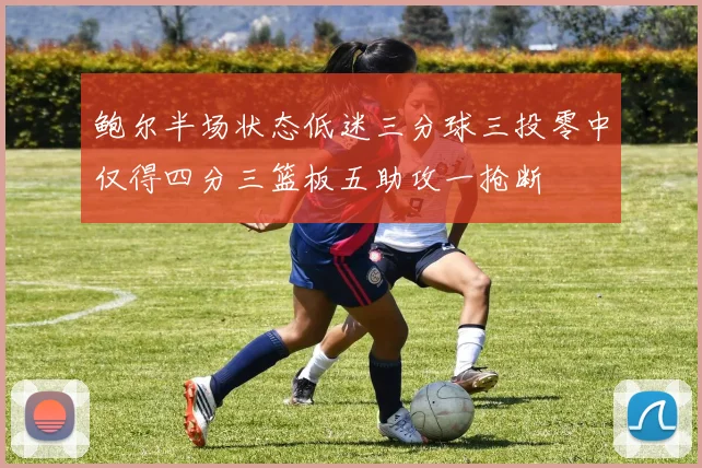 鲍尔半场状态低迷三分球三投零中仅得四分三篮板五助攻一抢断