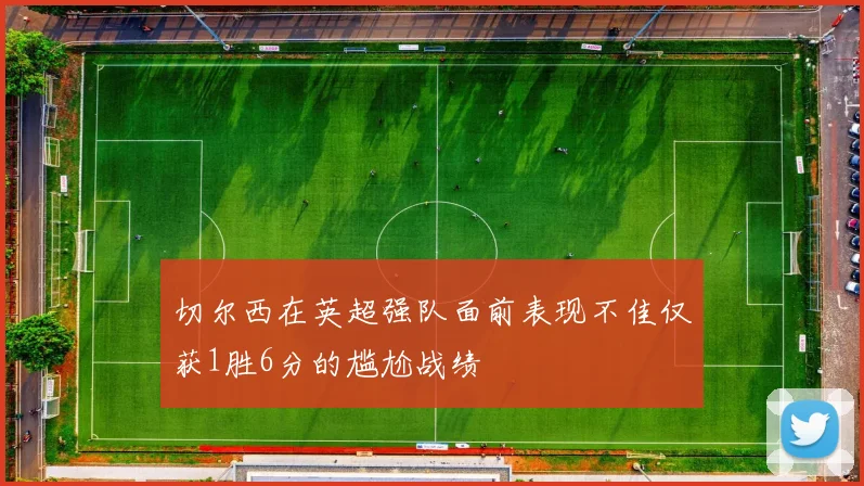 切尔西在英超强队面前表现不佳仅获1胜6分的尴尬战绩